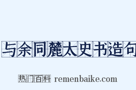 与余同麓太史书造句是什么意思的图片